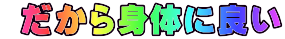 だから身体に良い