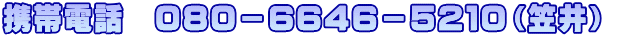 携帯電話　０８０－６６４６－５２１０（笠井）　