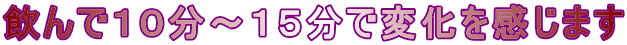 飲んで１０分～１５分で変化を感じます