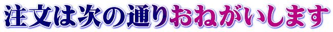 注文は次の通りおねがいします